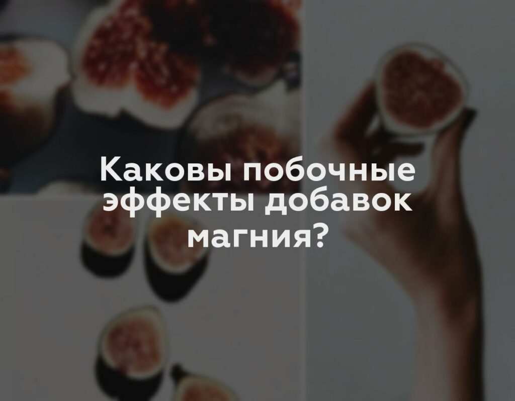 Каковы побочные эффекты добавок магния?