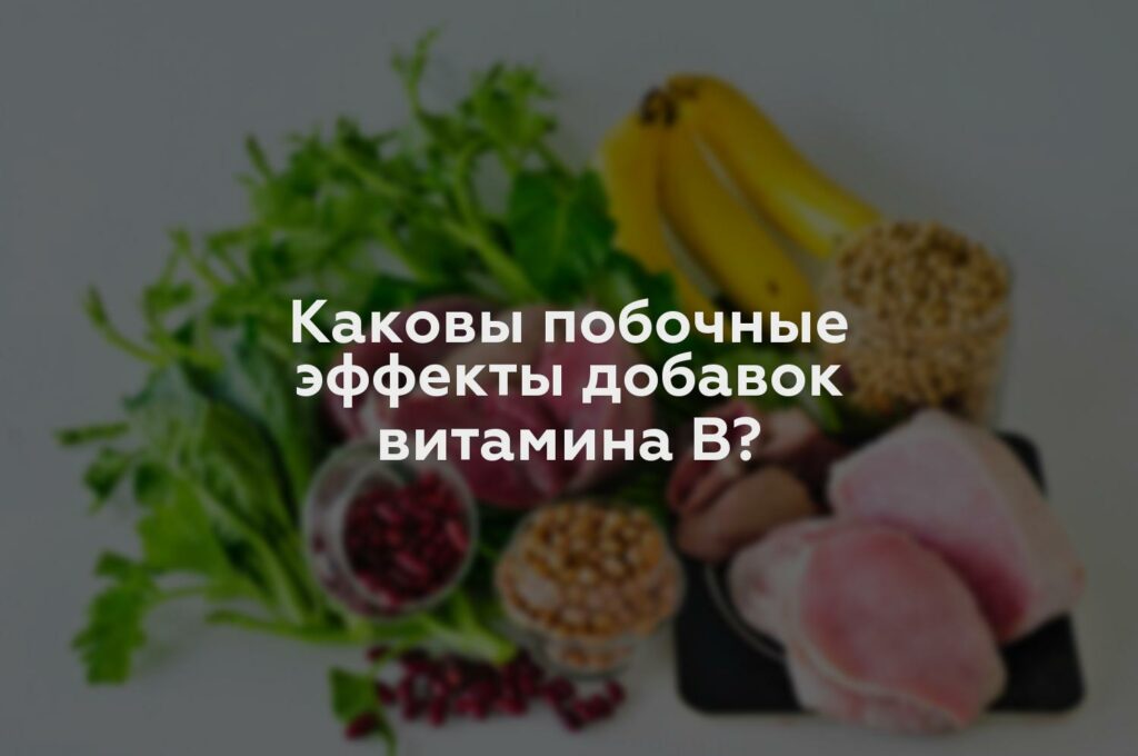 Каковы побочные эффекты добавок витамина B?