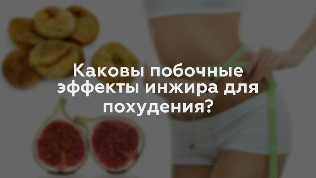 Каковы побочные эффекты инжира для похудения?