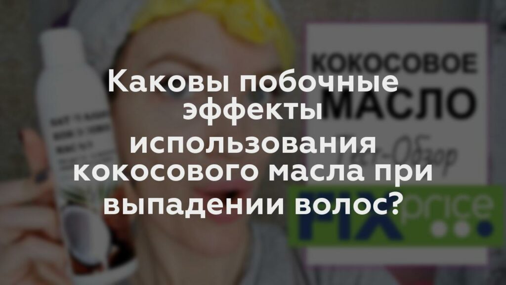 Каковы побочные эффекты использования кокосового масла при выпадении волос?