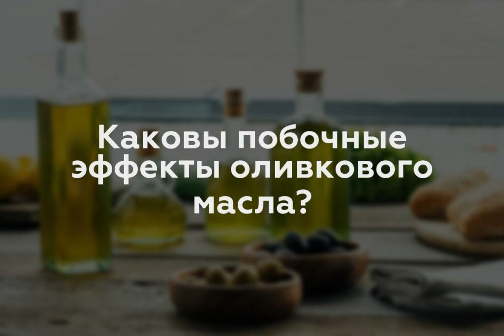 Каковы побочные эффекты оливкового масла?