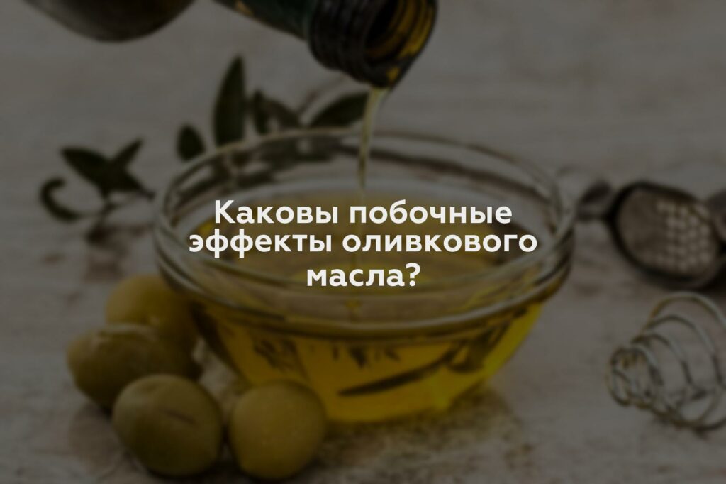 Каковы побочные эффекты оливкового масла?