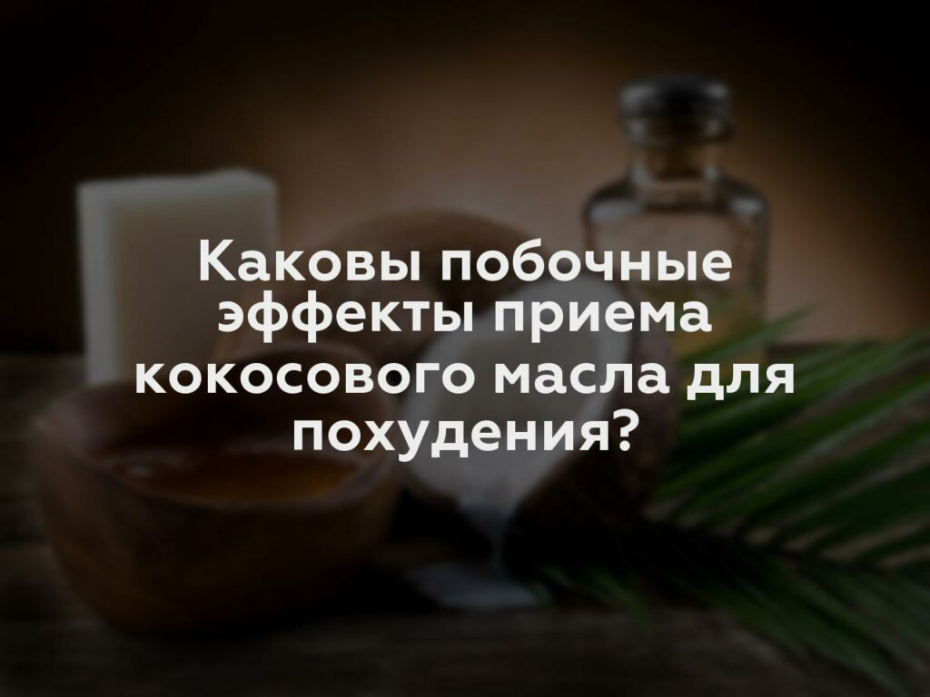 Каковы побочные эффекты приема кокосового масла для похудения?