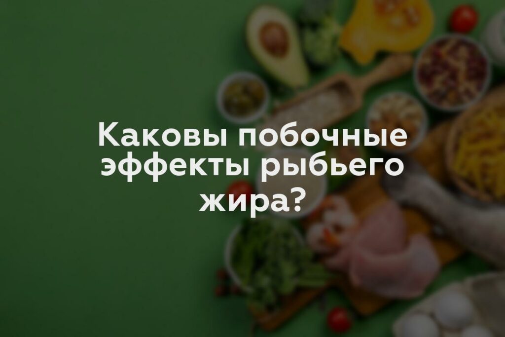 Каковы побочные эффекты рыбьего жира?