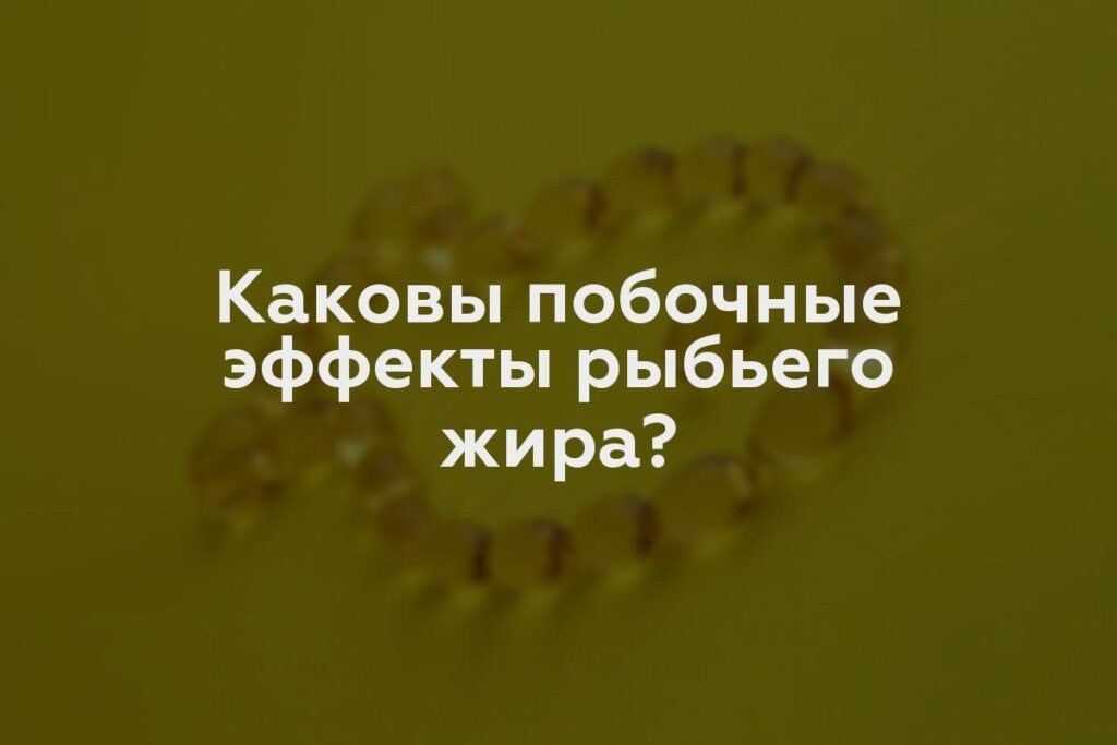 Каковы побочные эффекты рыбьего жира?