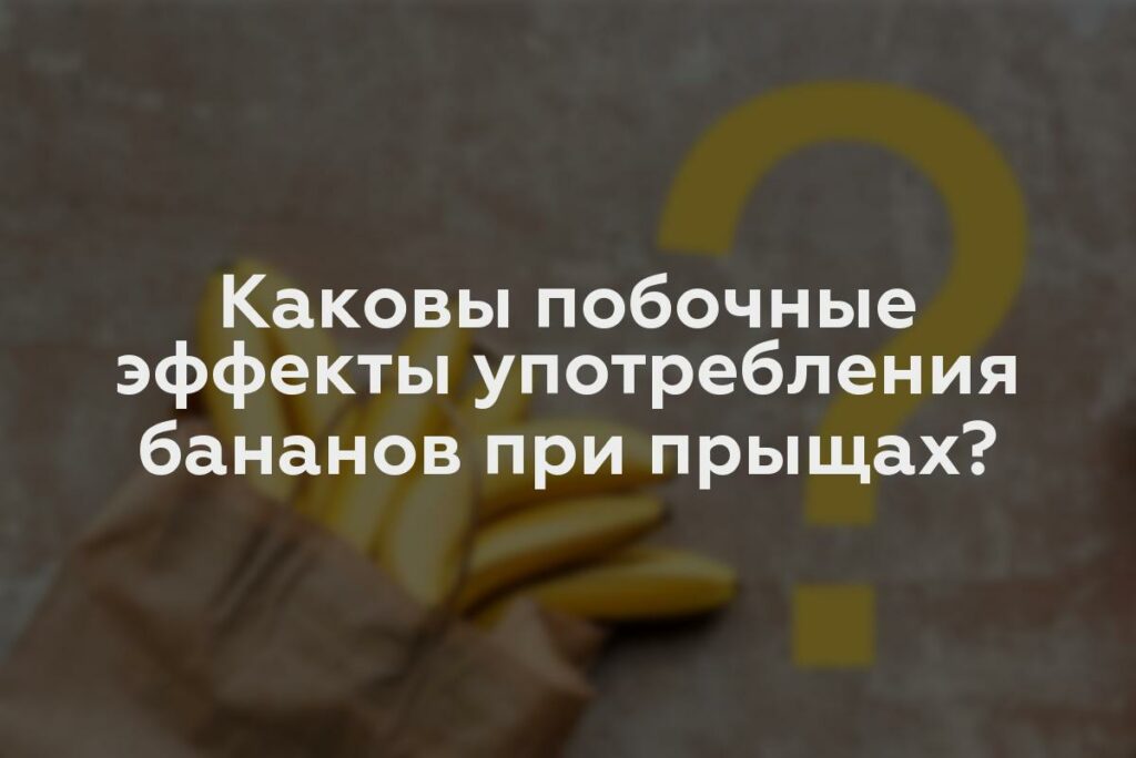 Каковы побочные эффекты употребления бананов при прыщах?