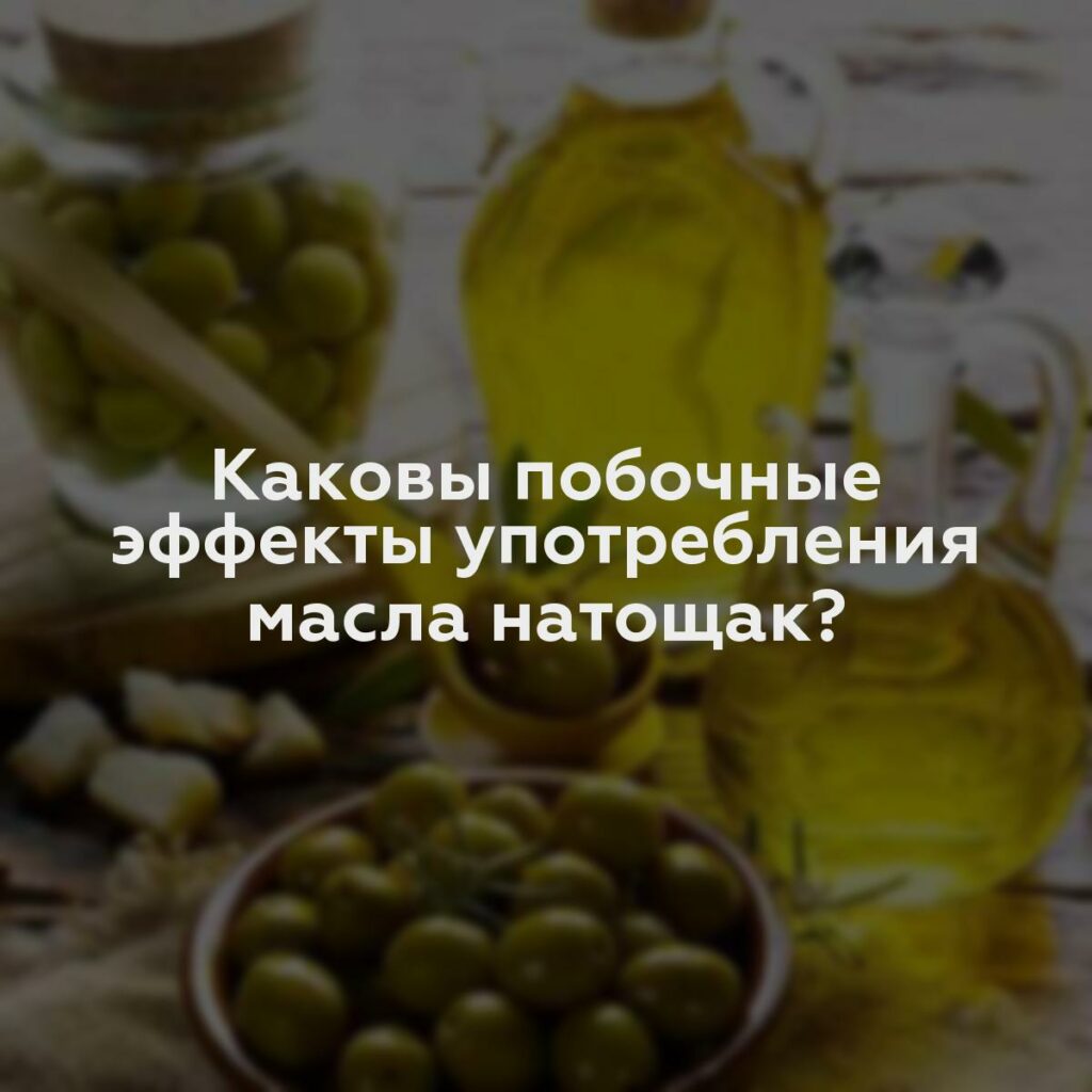 Каковы побочные эффекты употребления масла натощак?