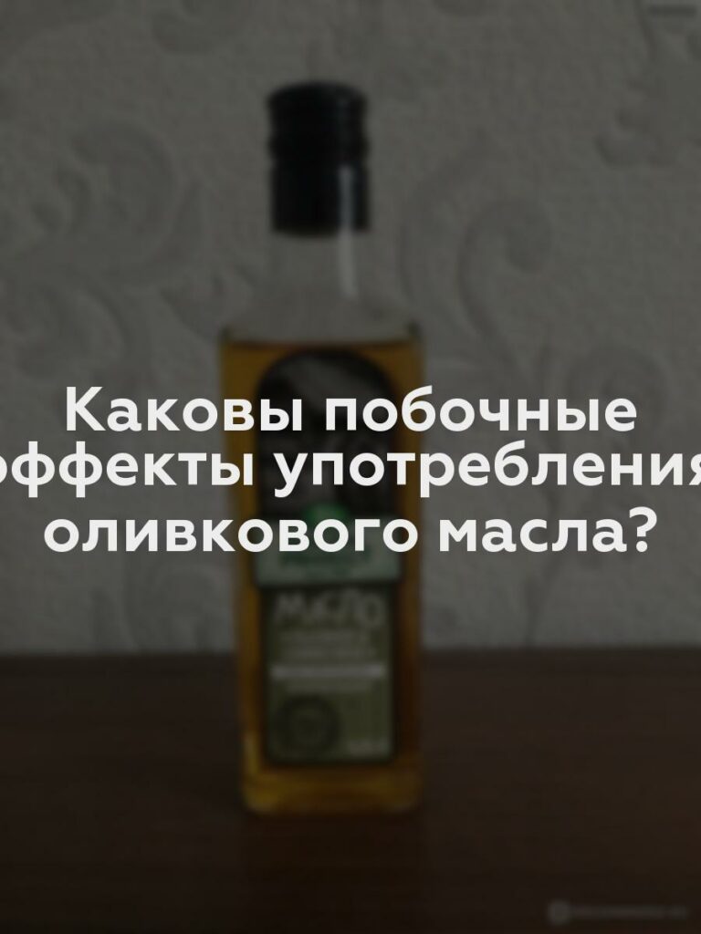 Каковы побочные эффекты употребления оливкового масла?