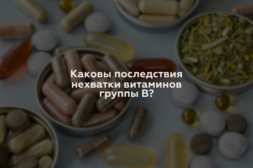 Каковы последствия нехватки витаминов группы В?