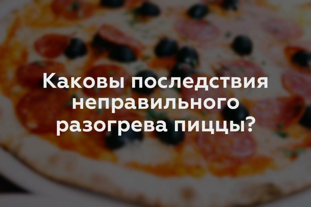 Каковы последствия неправильного разогрева пиццы?