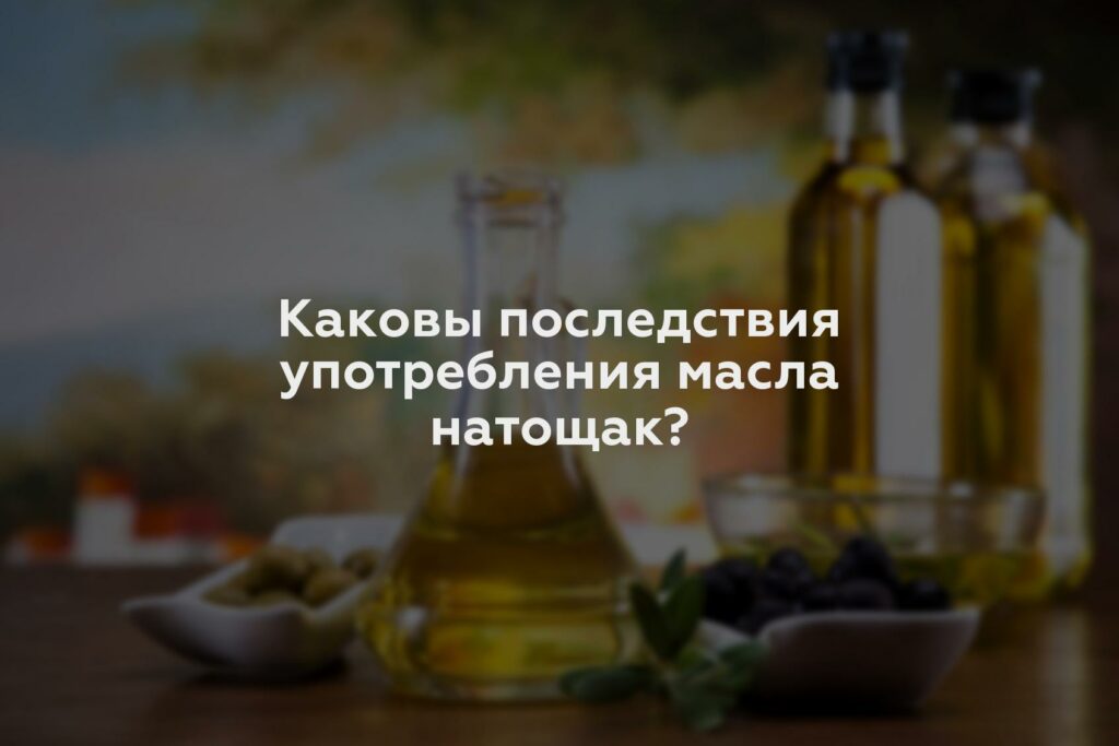 Каковы последствия употребления масла натощак?