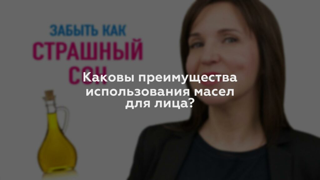 Каковы преимущества использования масел для лица?