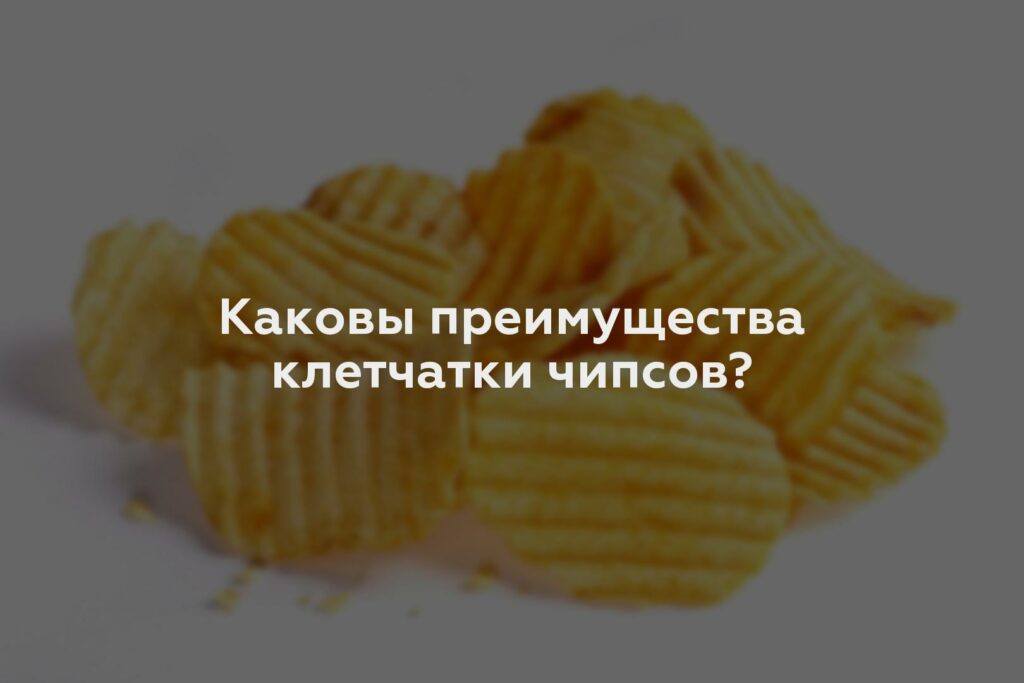 Каковы преимущества клетчатки чипсов?