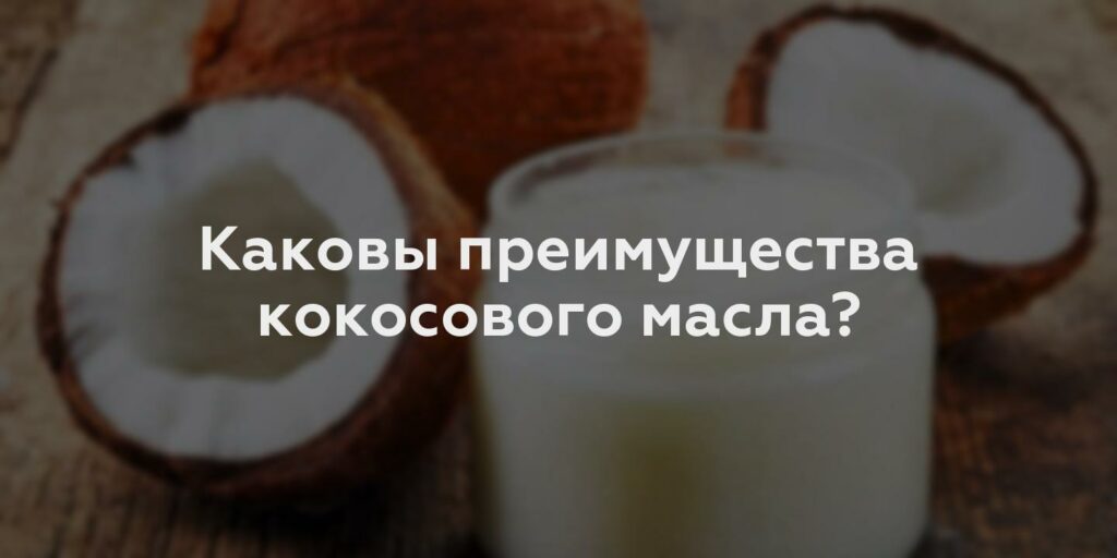 Каковы преимущества кокосового масла?