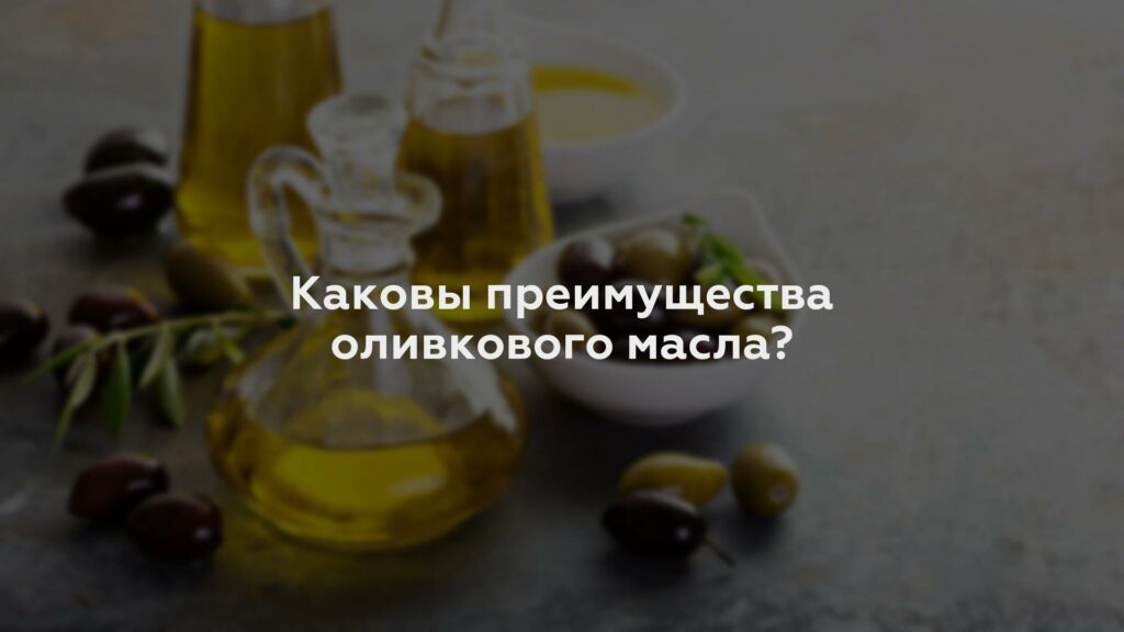 Каковы преимущества оливкового масла?