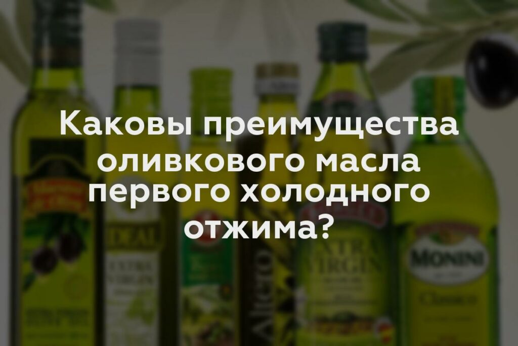 Каковы преимущества оливкового масла первого холодного отжима?