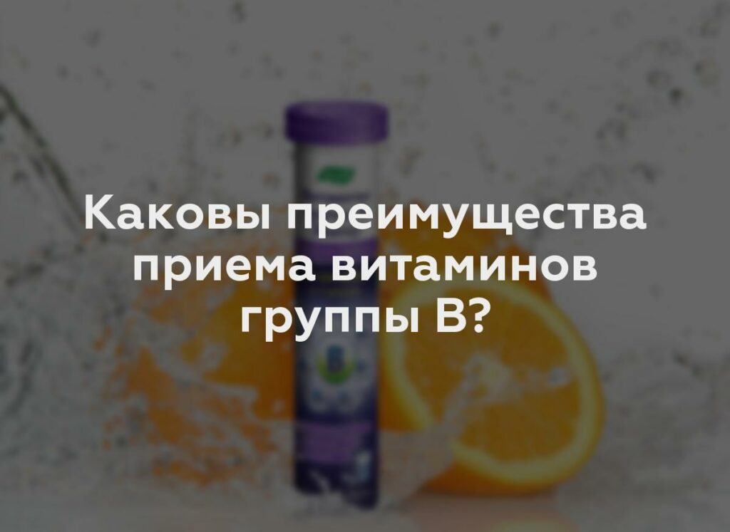 Каковы преимущества приема витаминов группы В?