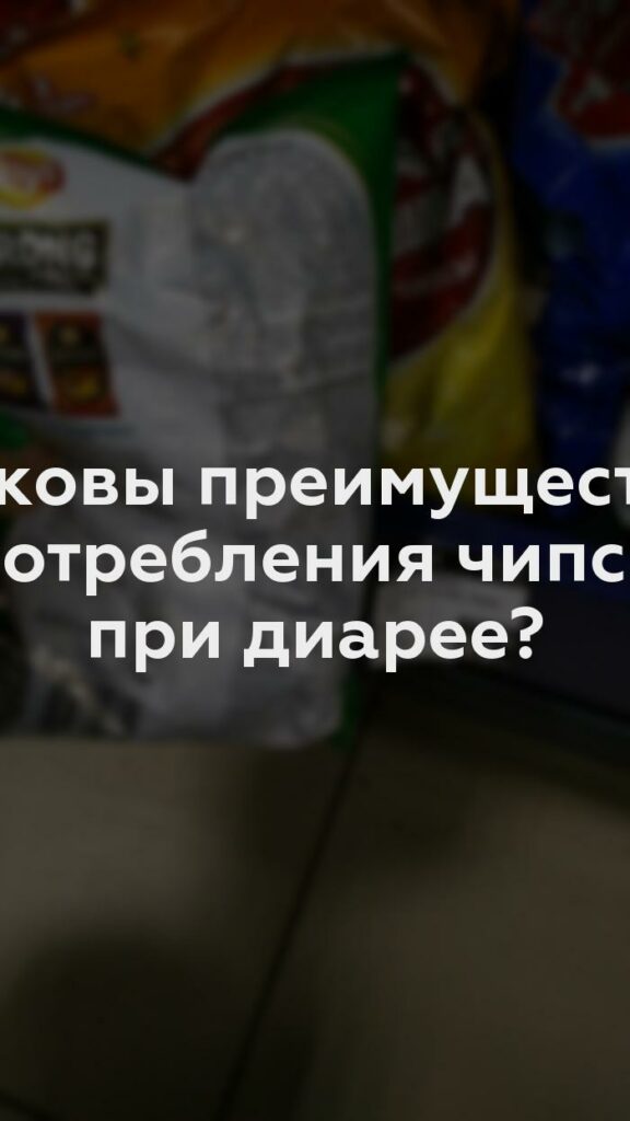 Каковы преимущества употребления чипсов при диарее?