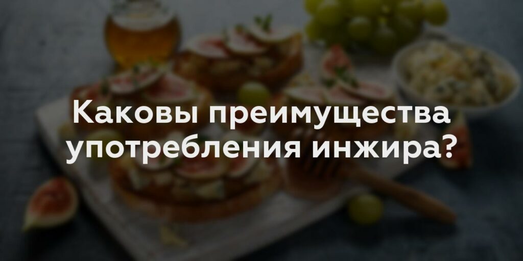 Каковы преимущества употребления инжира?