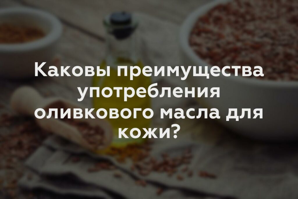 Каковы преимущества употребления оливкового масла для кожи?