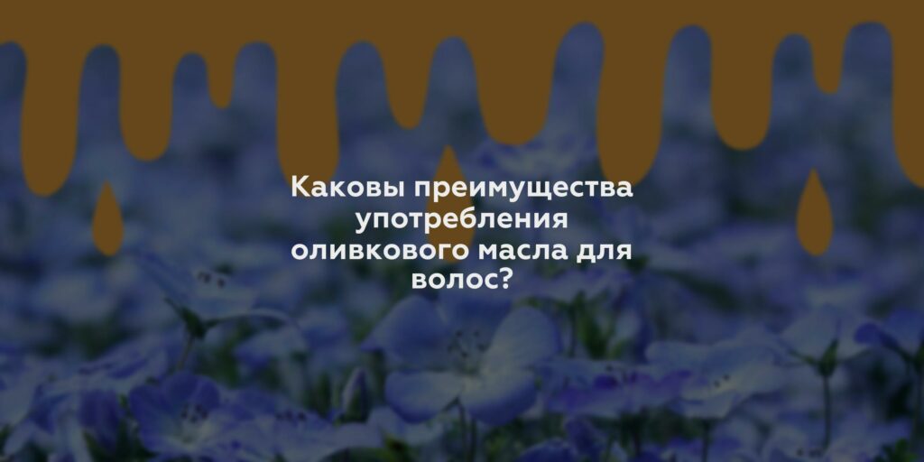 Каковы преимущества употребления оливкового масла для волос?