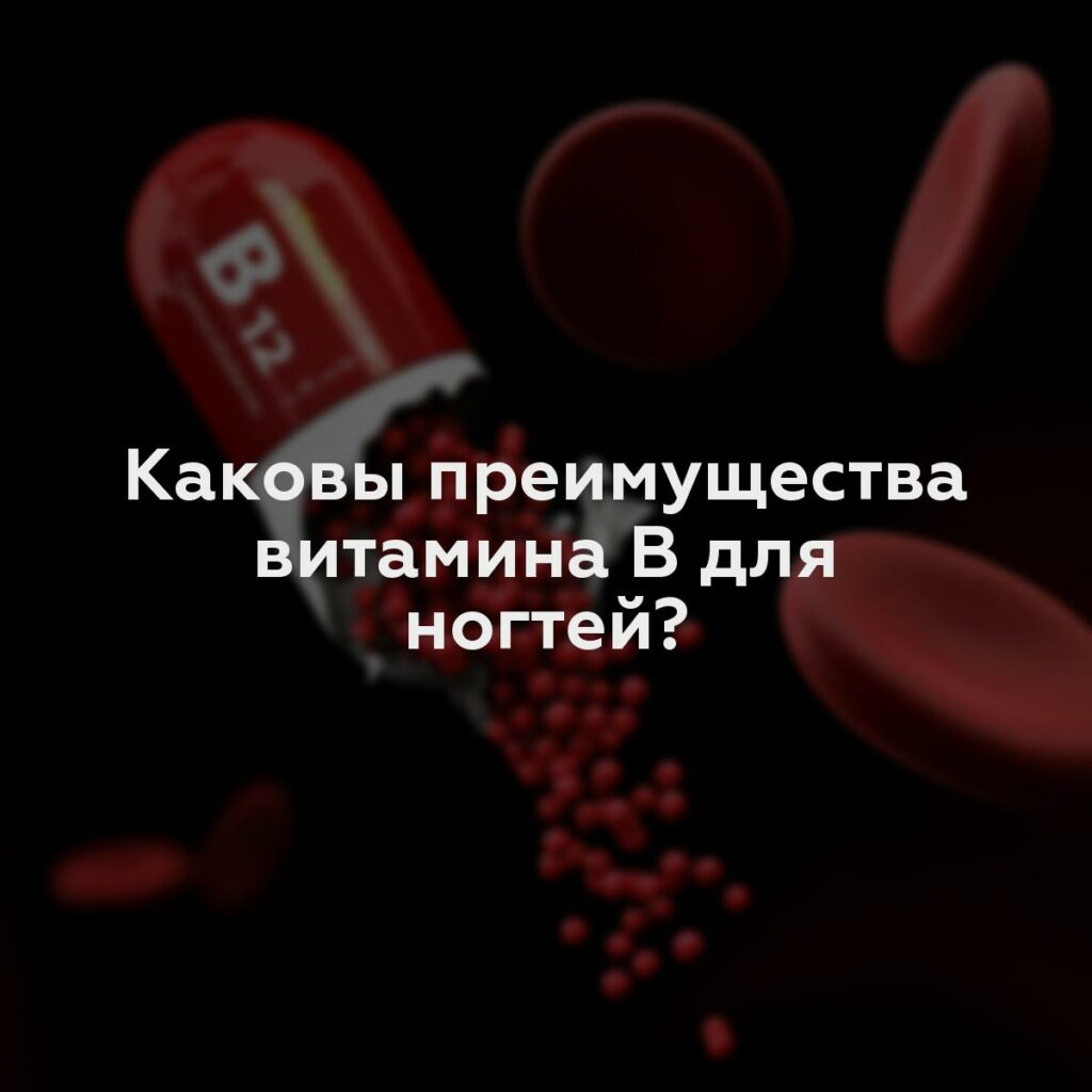 Каковы преимущества витамина B для ногтей?