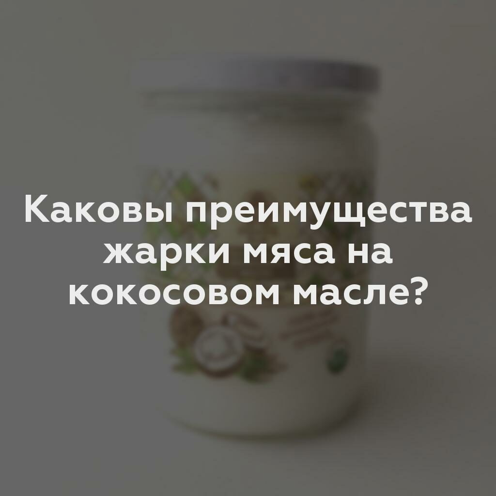 Каковы преимущества жарки мяса на кокосовом масле?