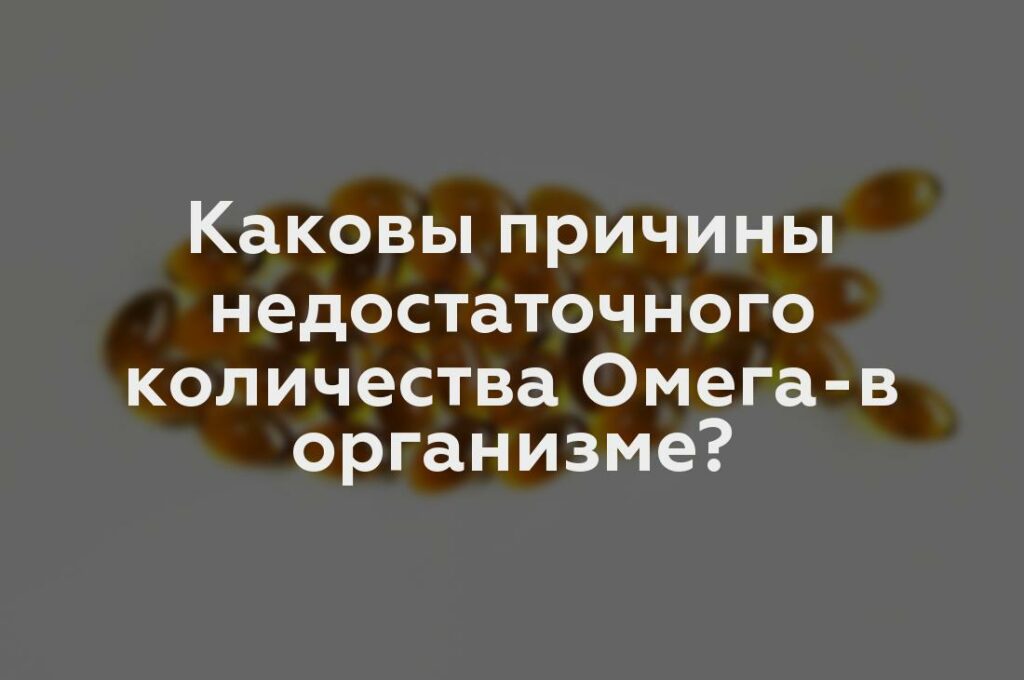 Каковы причины недостаточного количества Омега-в организме?