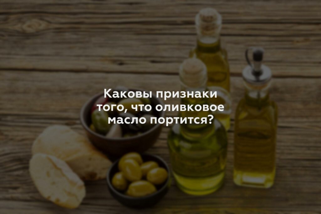 Каковы признаки того, что оливковое масло портится?