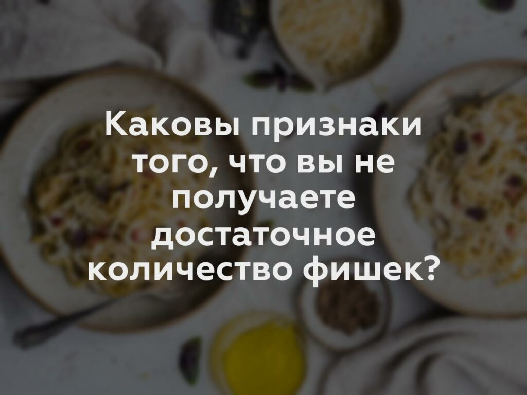 Каковы признаки того, что вы не получаете достаточное количество фишек?