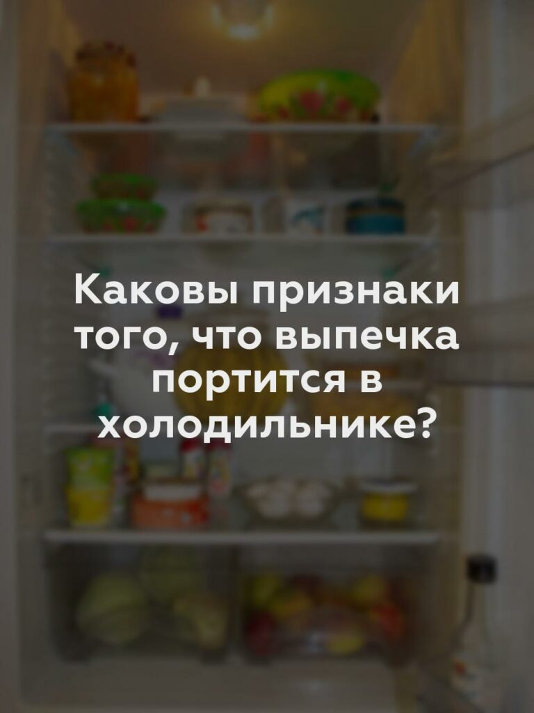 Каковы признаки того, что выпечка портится в холодильнике?