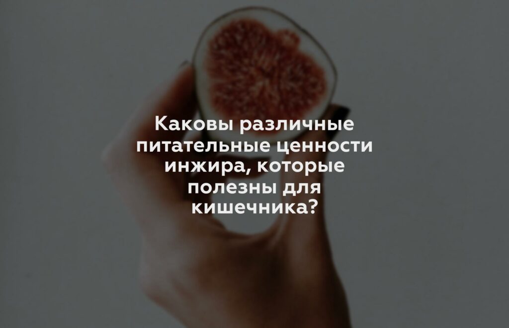 Каковы различные питательные ценности инжира, которые полезны для кишечника?