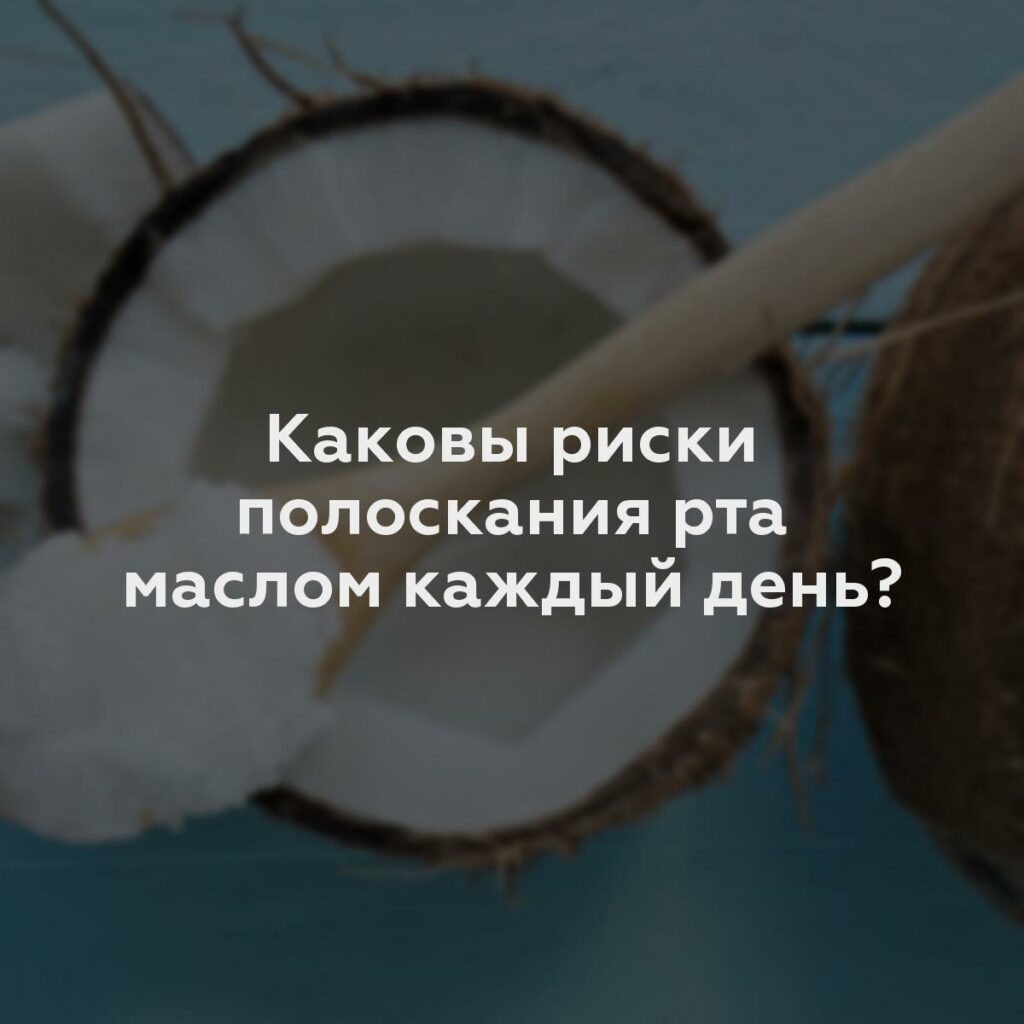 Каковы риски полоскания рта маслом каждый день?