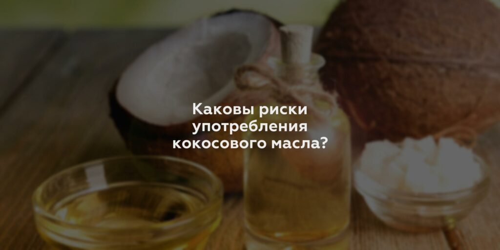 Каковы риски употребления кокосового масла?