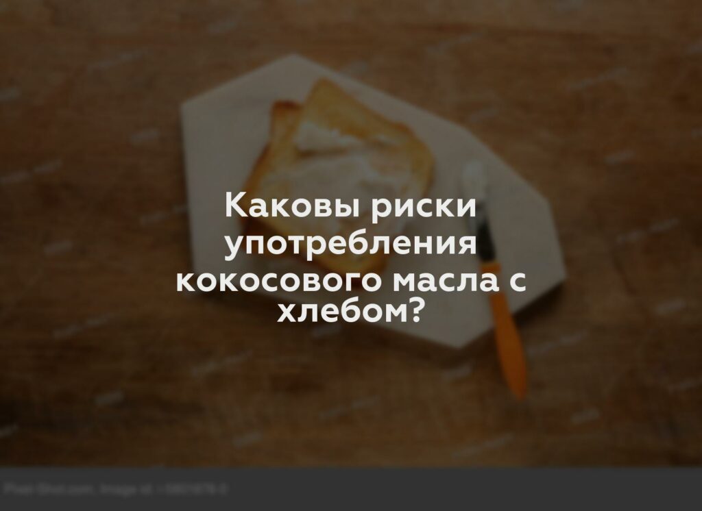 Каковы риски употребления кокосового масла с хлебом?