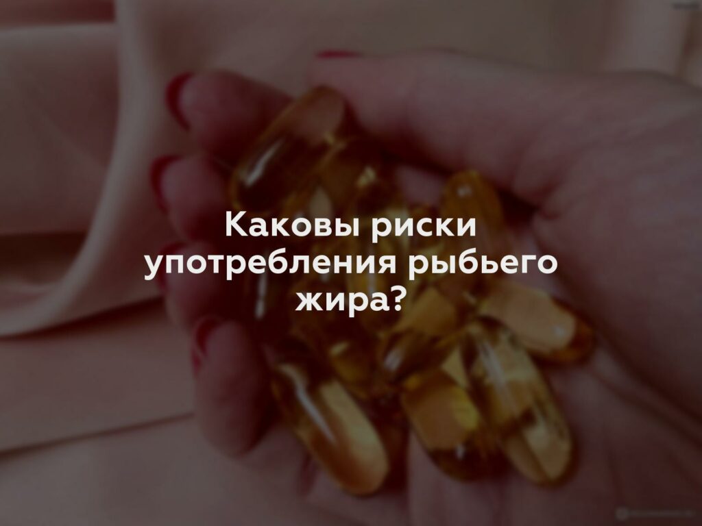 Каковы риски употребления рыбьего жира?