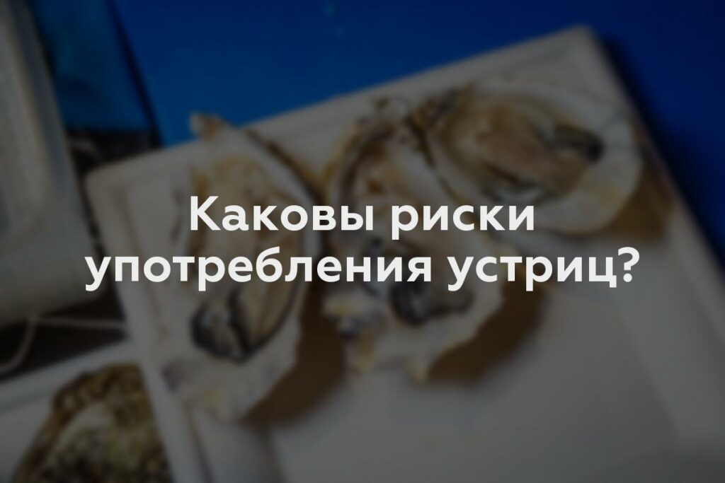 Каковы риски употребления устриц?