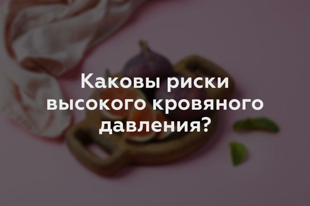 Каковы риски высокого кровяного давления?