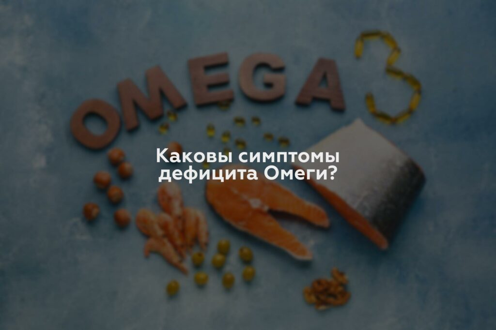 Каковы симптомы дефицита Омеги?