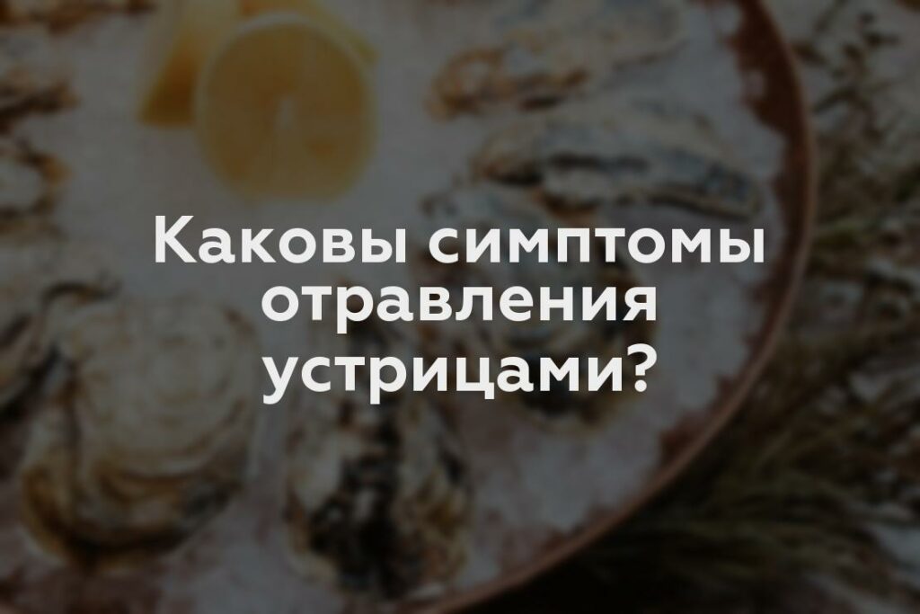 Каковы симптомы отравления устрицами?