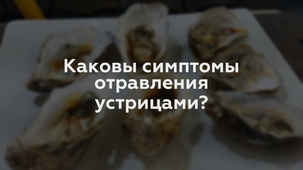 Каковы симптомы отравления устрицами?