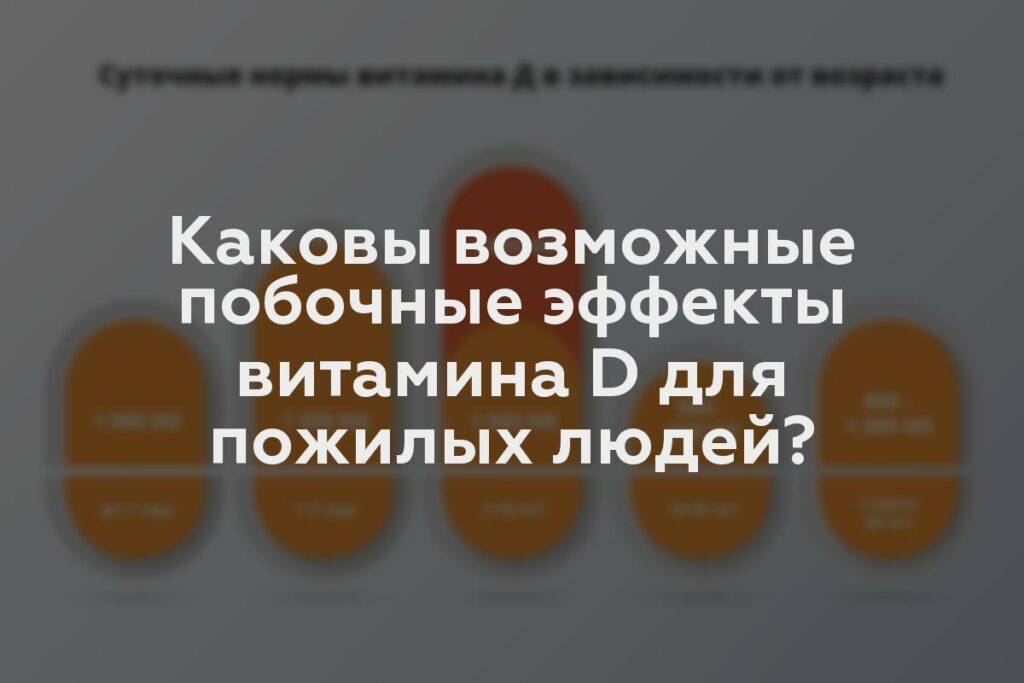 Каковы возможные побочные эффекты витамина D для пожилых людей?