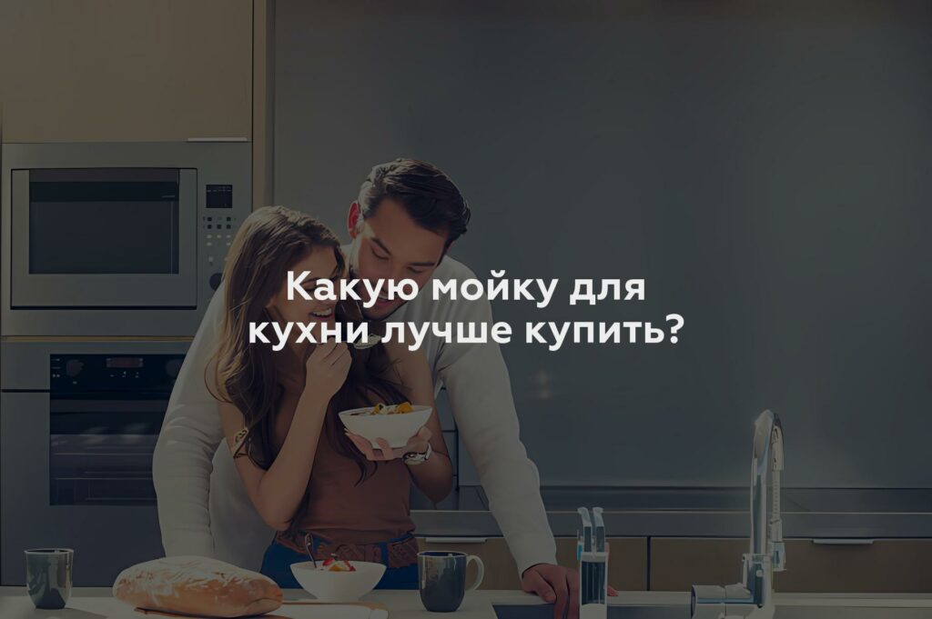 Какую мойку для кухни лучше купить?