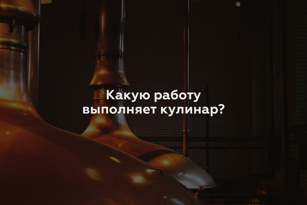 Какую работу выполняет кулинар?