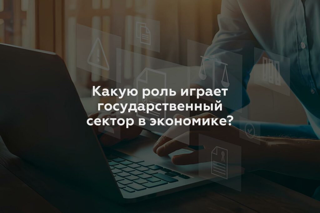 Какую роль играет государственный сектор в экономике?