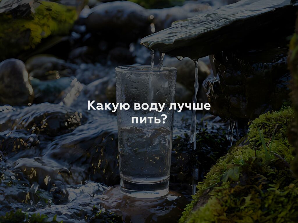 Какую воду лучше пить?