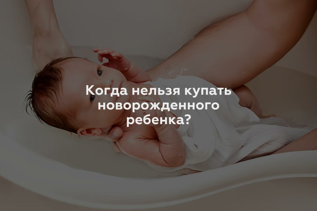 Когда нельзя купать новорожденного ребенка?