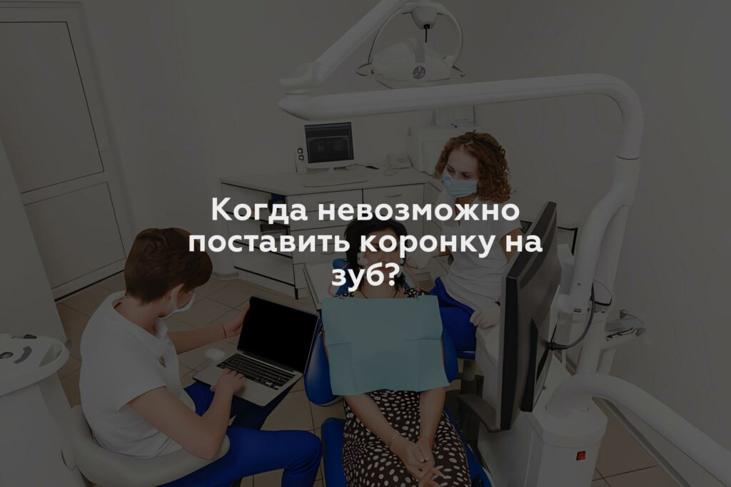 Когда невозможно поставить коронку на зуб?