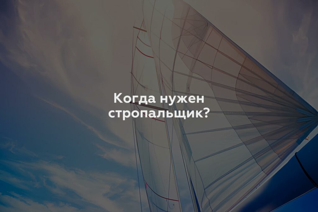 Когда нужен стропальщик?