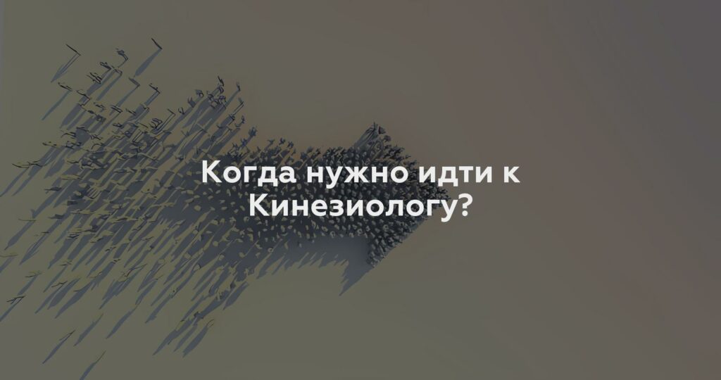 Когда нужно идти к Кинезиологу?